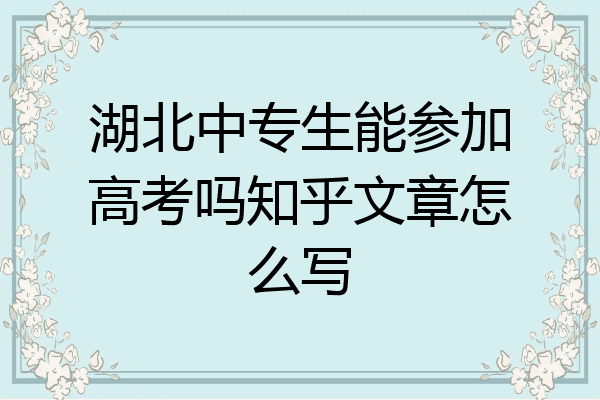湖北中专生能参加高考吗知乎文章怎么写