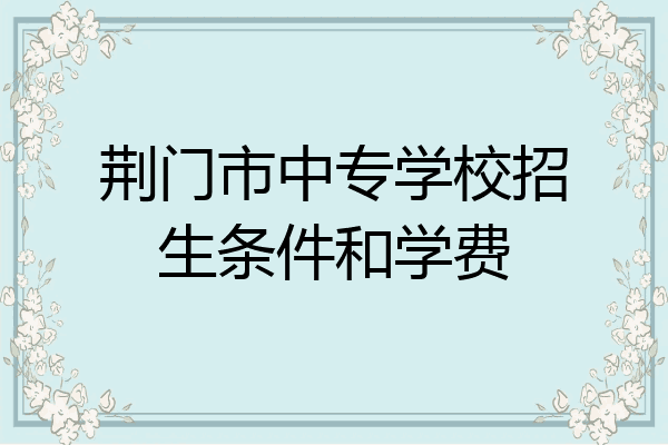 荆门市中专学校招生条件和学费