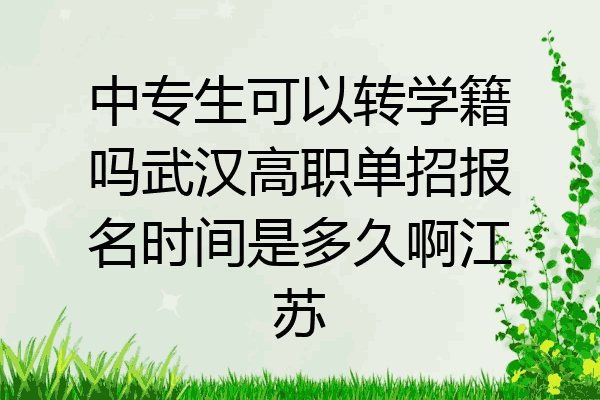 中专生可以转学籍吗武汉高职单招报名时间是多久啊江苏