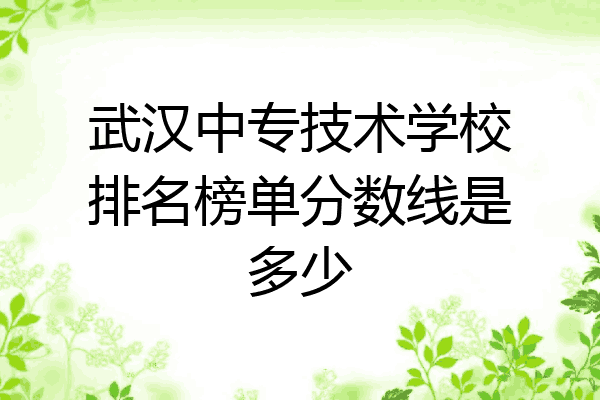 武汉中专技术学校排名榜单分数线是多少