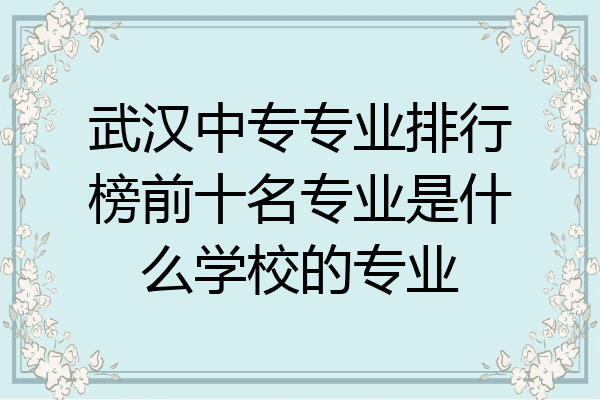 武汉中专专业排行榜前十名专业是什么学校的专业
