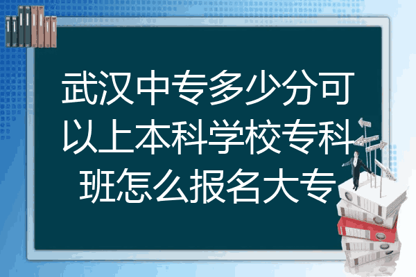 武汉中专多少分可以上本科学校专科班怎么报名大专