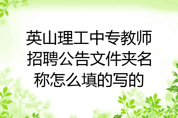 英山理工中专教师招聘公告文件夹名称怎么填的写的