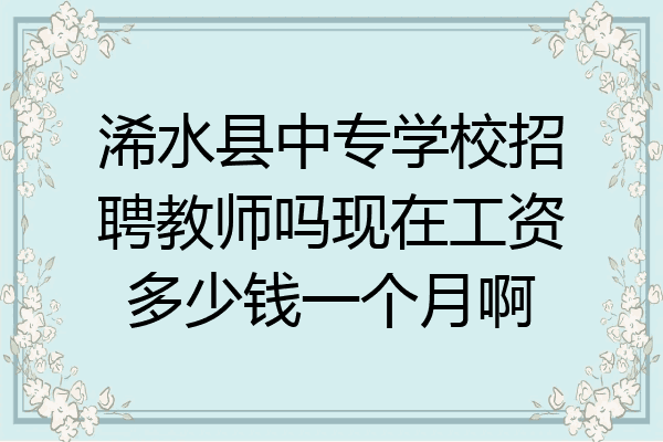 浠水县中专学校招聘教师吗现在工资多少钱一个月啊
