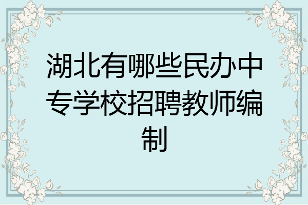 湖北有哪些民办中专学校招聘教师编制