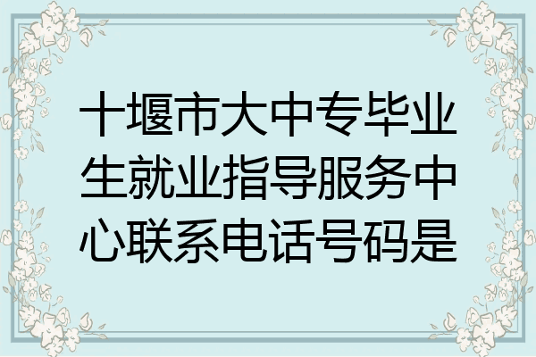 十堰市大中专毕业生就业指导服务中心联系电话号码是