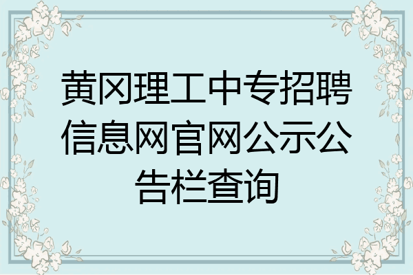 黄冈理工中专招聘信息网官网公示公告栏查询