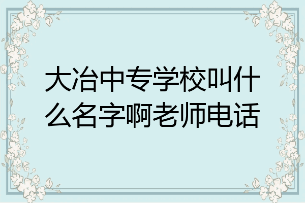 大冶中专学校叫什么名字啊老师电话