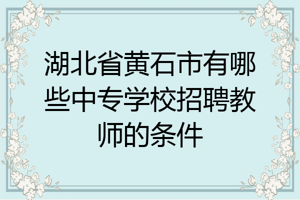 湖北省黄石市有哪些中专学校招聘教师的条件
