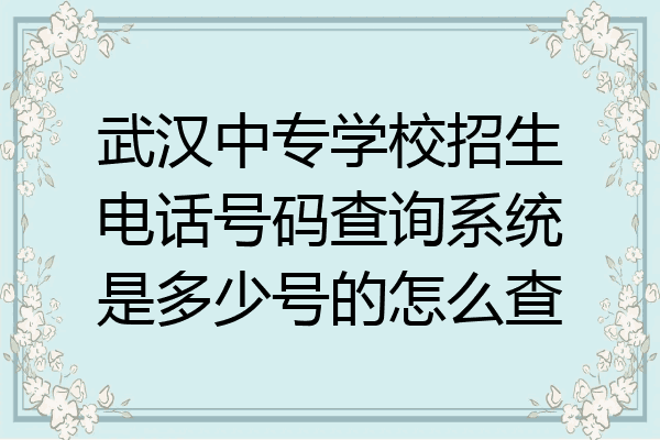 武汉中专学校招生电话号码查询系统是多少号的怎么查
