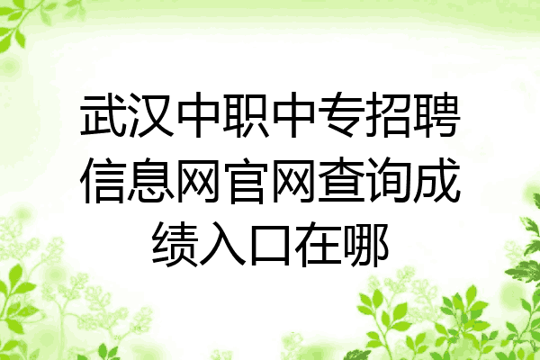 武汉中职中专招聘信息网官网查询成绩入口在哪
