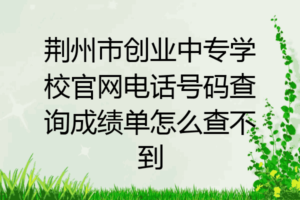 荆州市创业中专学校官网电话号码查询成绩单怎么查不到