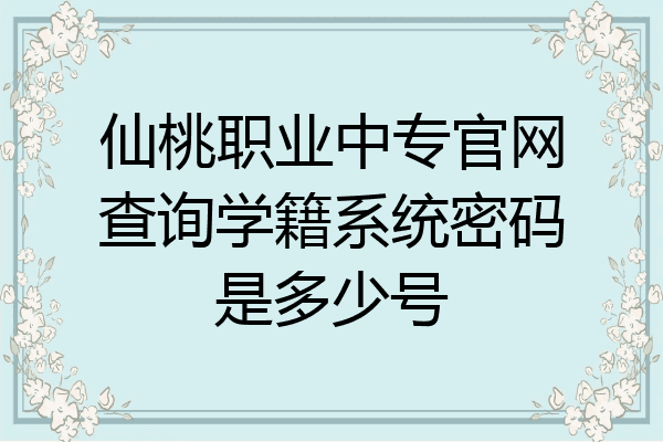 仙桃职业中专官网查询学籍系统密码是多少号