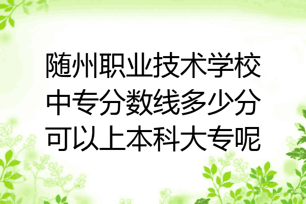 随州职业技术学校中专分数线多少分可以上本科大专呢