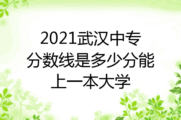 2021武汉中专分数线是多少分能上一本大学
