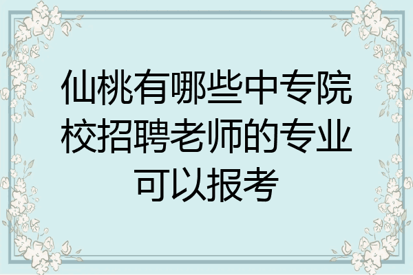仙桃有哪些中专院校招聘老师的专业可以报考