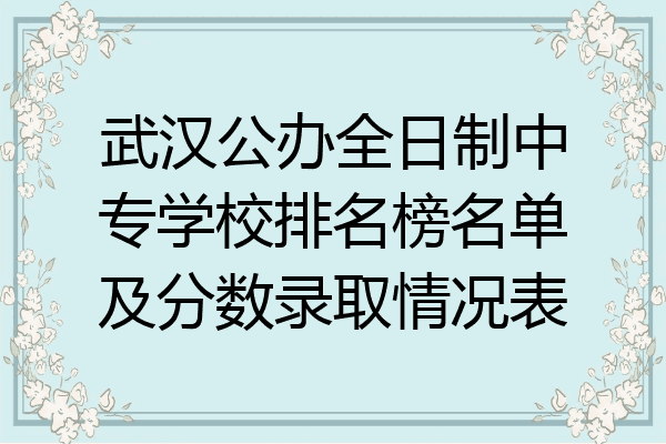 武汉公办全日制中专学校排名榜名单及分数录取情况表