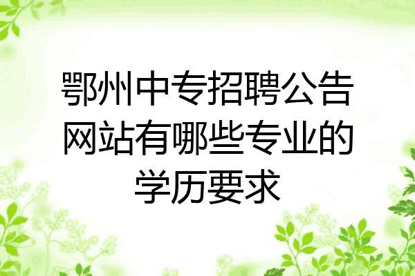 鄂州中专招聘公告网站有哪些专业的学历要求