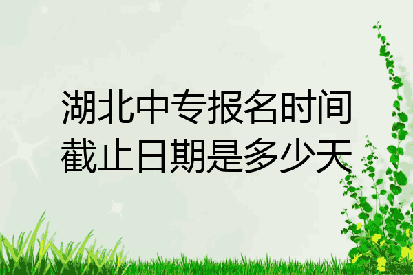湖北中专报名时间截止日期是多少天