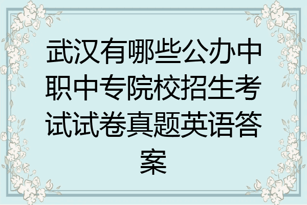 武汉有哪些公办中职中专院校招生考试试卷真题英语答案