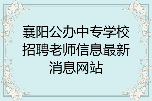 襄阳公办中专学校招聘老师信息最新消息网站