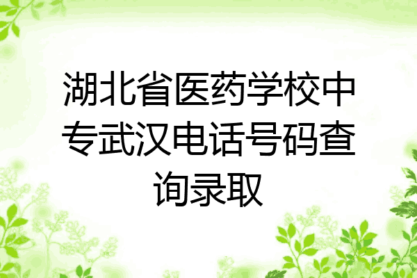 湖北省医药学校中专武汉电话号码查询录取