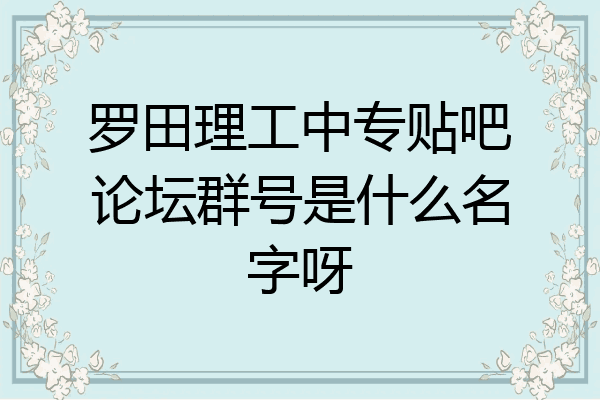 罗田理工中专贴吧论坛群号是什么名字呀