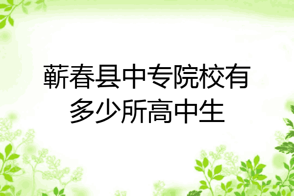 蕲春县中专院校有多少所高中生