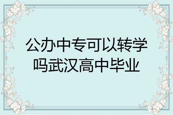 公办中专可以转学吗武汉高中毕业