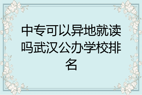 中专可以异地就读吗武汉公办学校排名