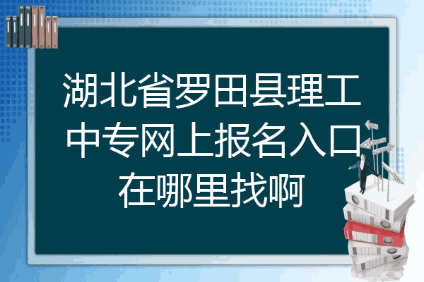 湖北省罗田县理工中专网上报名入口在哪里找啊