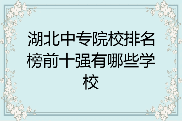 湖北中专院校排名榜前十强有哪些学校