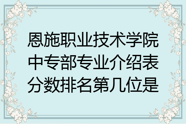 恩施职业技术学院中专部专业介绍表分数排名第几位是
