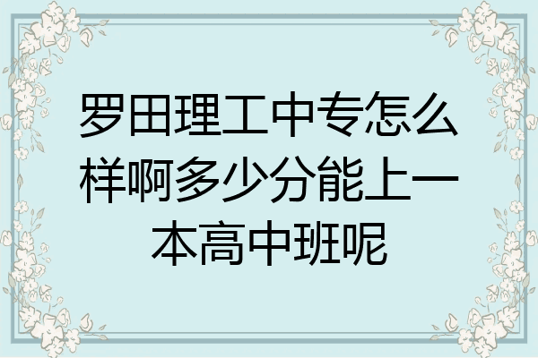 罗田理工中专怎么样啊多少分能上一本高中班呢
