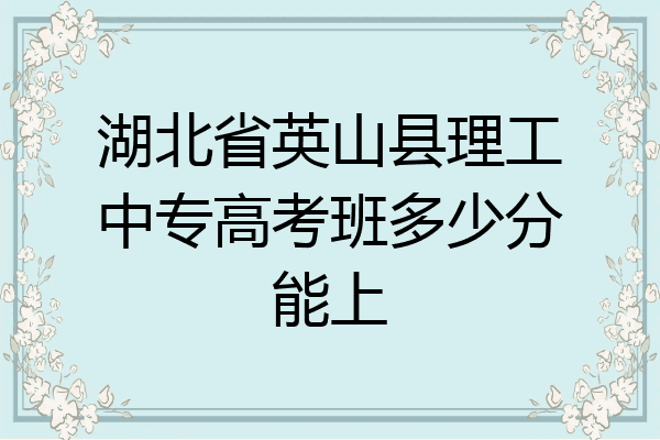 湖北省英山县理工中专高考班多少分能上