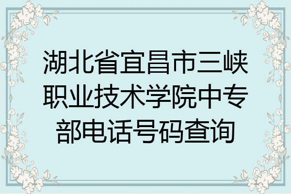 湖北省宜昌市三峡职业技术学院中专部电话号码查询