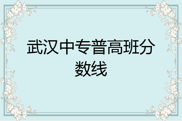 武汉中专普高班分数线