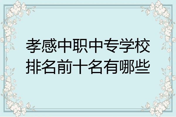 孝感中职中专学校排名前十名有哪些