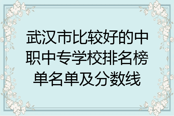 武汉市比较好的中职中专学校排名榜单名单及分数线