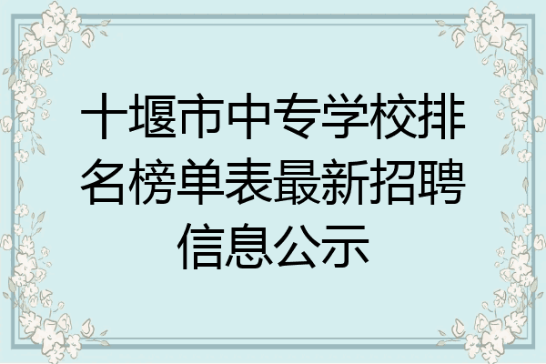 十堰市中专学校排名榜单表最新招聘信息公示