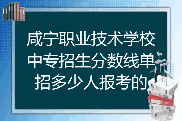 咸宁职业技术学校中专招生分数线单招多少人报考的