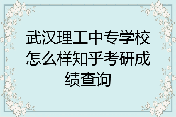 武汉理工中专学校怎么样知乎考研成绩查询