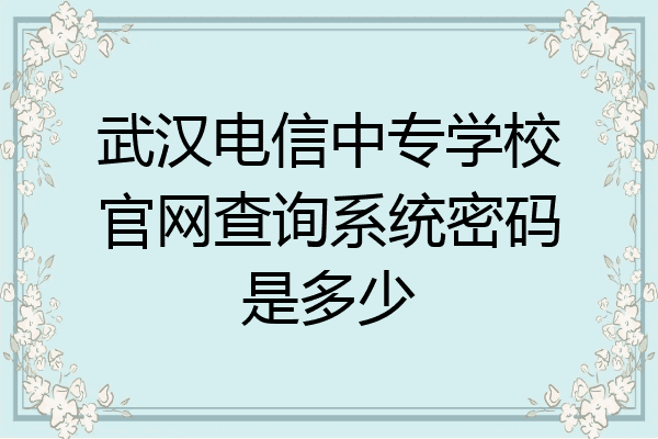 武汉电信中专学校官网查询系统密码是多少