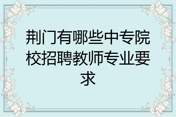 荆门有哪些中专院校招聘教师专业要求