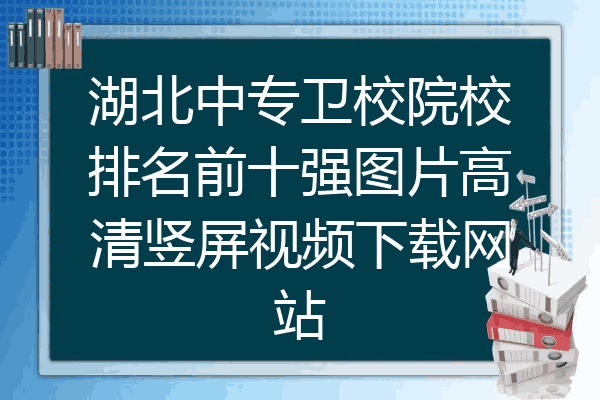 湖北中专卫校院校排名前十强图片高清竖屏视频下载网站