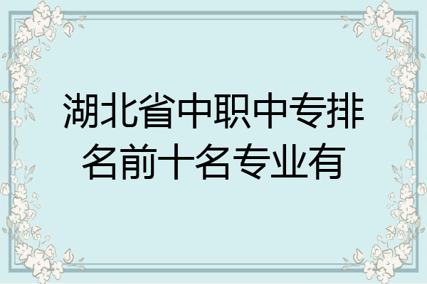 湖北省中职中专排名前十名专业有
