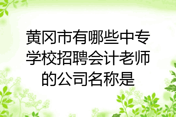黄冈市有哪些中专学校招聘会计老师的公司名称是