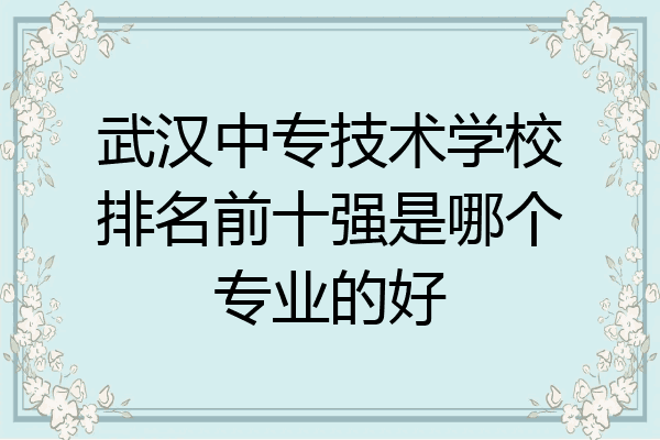 武汉中专技术学校排名前十强是哪个专业的好