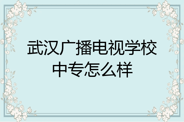 武汉广播电视学校中专怎么样