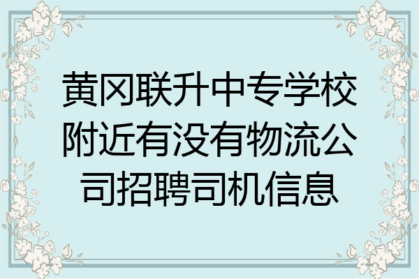 黄冈联升中专学校附近有没有物流公司招聘司机信息